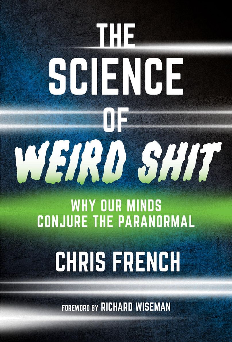'The Science of Weird Shit: Why Our Minds Conjure the Paranormal' by Chris French